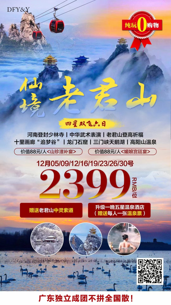 【仙境老君山】
河南登封少林寺、中华武术表演、老君山”登高祈福、赏醉美十里画廊
追梦谷”寻仙踪、龙门石窟、三门峡天鹅湖、高阳山温泉双飞6日游