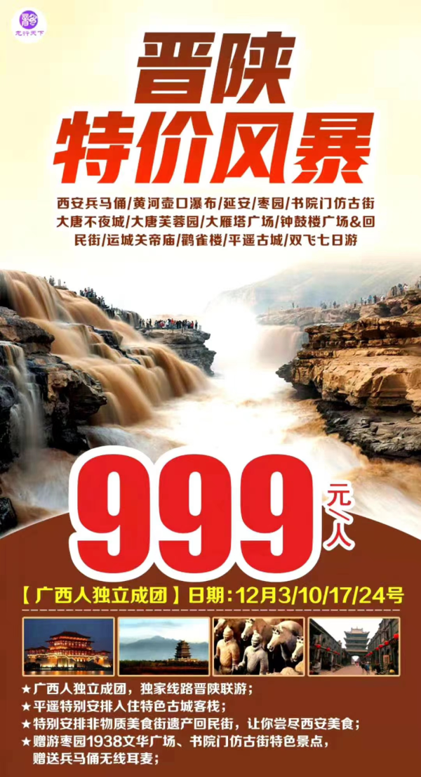 晋陕特价风暴，999元！
广西人独立成团，独家线路晋陕联游；
平遥特别安排入住特色古城客栈；
赠送兵马俑无线耳麦，赠游枣园1938广场，书院门仿古街；
 特别安排非物质美食街遗产回民街，让你尝尽西安美