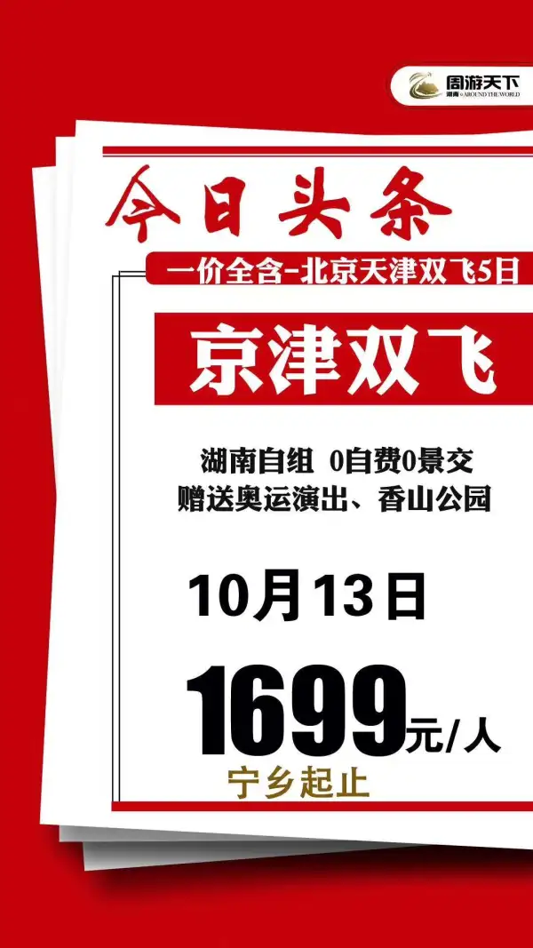 宁乡起止京津双飞五日派全陪
市场最高性价比 往返飞机 更快捷
一价全包 0自费0景交 推一罚十
秒杀：双飞1699（宁乡起止）
班期：10月13日 限时抢购6个