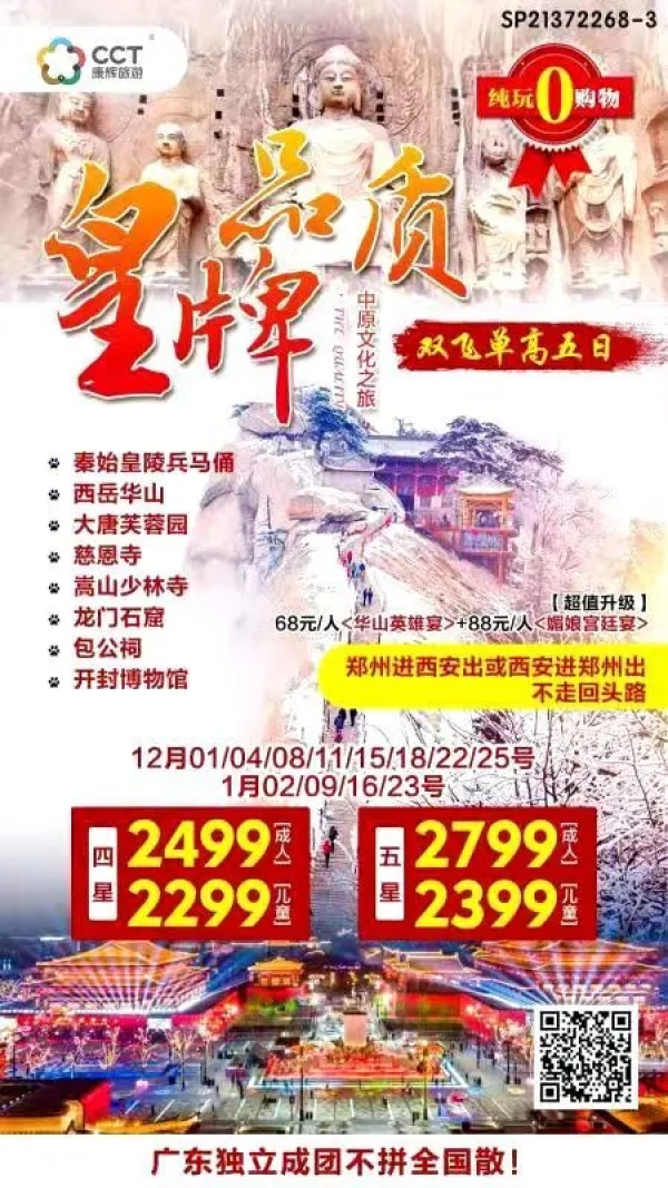 中原文化之旅双飞单高五日游
秦始皇陵兵马俑
西岳华山
大唐芙蓉园
慈恩寺
嵩山少林寺
龙门石窟
包公祠
开封博物馆
【超值升级】
68元人<华山英雄宴>+88元人<媚娘宫廷宴>