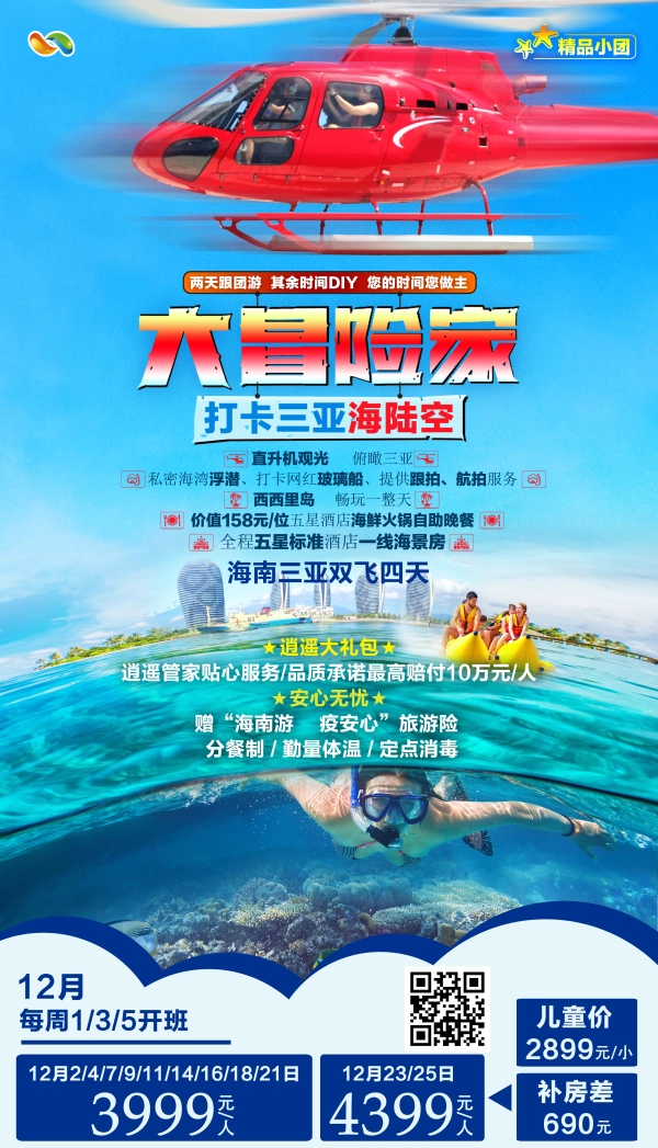 精品小团
两天跟团游其余时间DIY您的时间您做主
打卡三亚海陆空
直升机观光俯瞰三亚
私密海湾浮潜、打卡网红玻璃船、提供跟拍、航拍服务
全程五星标准酒店一线海景房
海南三亚双飞四天