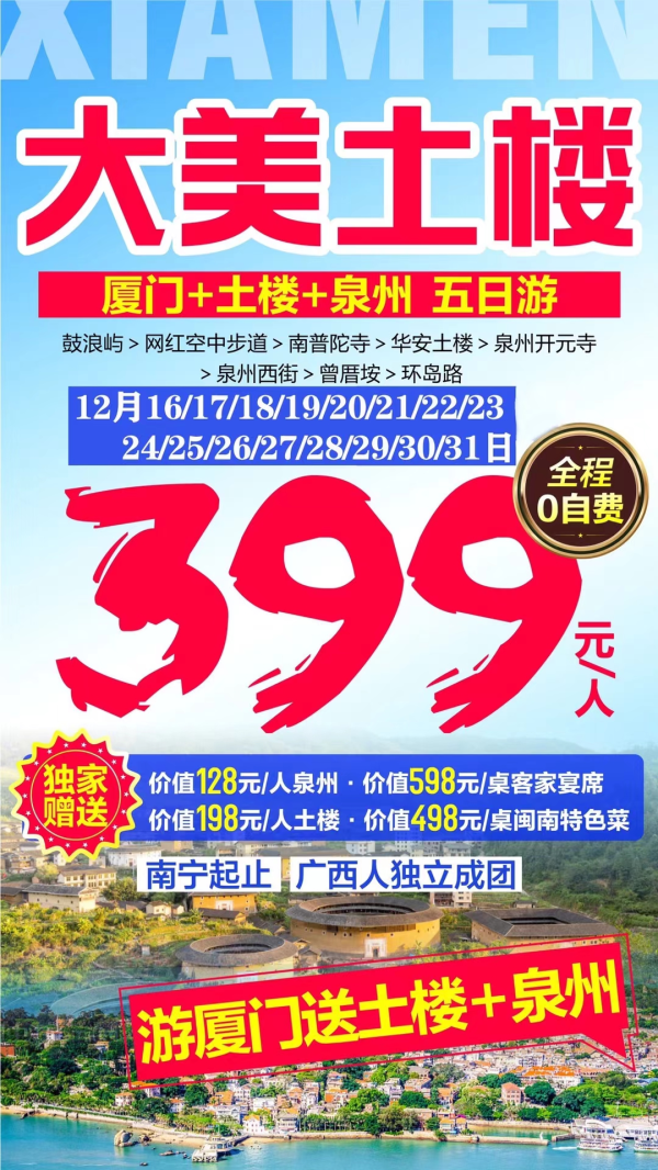 年底大钜惠-大美土楼-无必消
全程0自费，去厦门游泉州观土楼；
美食升级：闽南风味餐+海鲜大咖宴
厦门鼓浪屿/泉州西街/华安土楼等精华景点一价全含