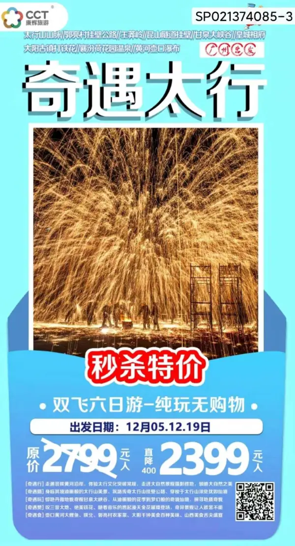 太行山山脉、王莽岭(锡崖沟、昆山隧道挂壁公路郭亮村绝壁长廊挂壁公路、大阳
古镇打铁花、襄汾荷花园温泉、皇家文化巨宅皇城相府、惊艳丹霞甘泉大峡谷、黄河
壶口瀑布、双飞六日游(广州往返/纯玩不进店)