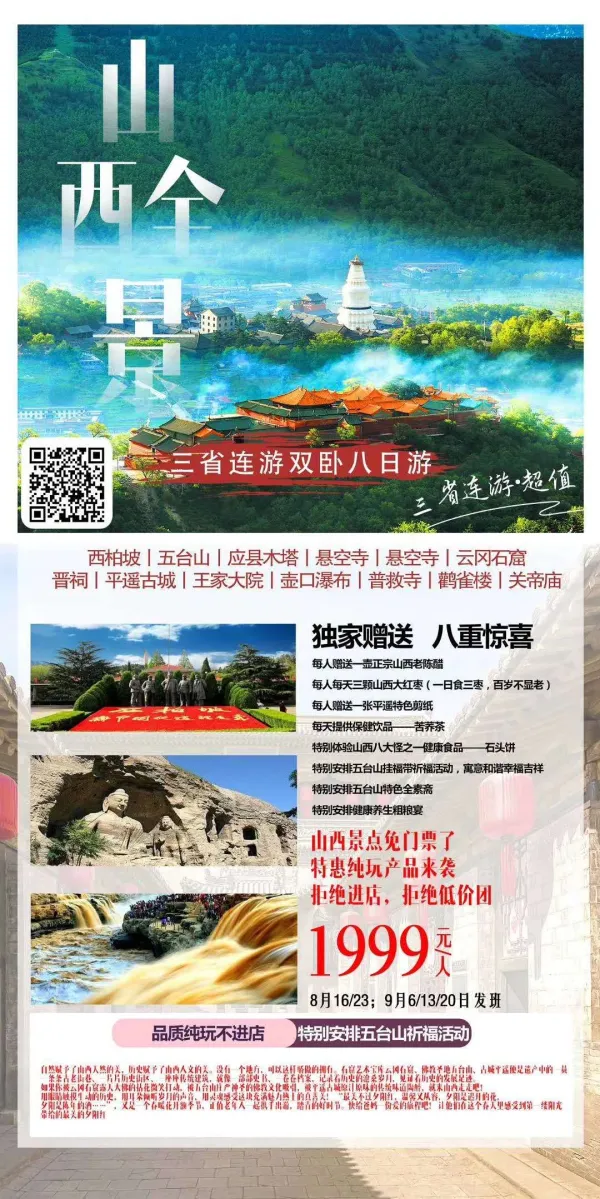 孝赢天下 康养山西
山西特惠纯玩产品来袭！
跨三省、夕阳红山西全景八日游
拒绝进店、时间都留给山西好风光！
独家赠送养生宴等八重惊喜！
带上爸妈，用八天做一场长情告白！
共度一段难忘的美好时光