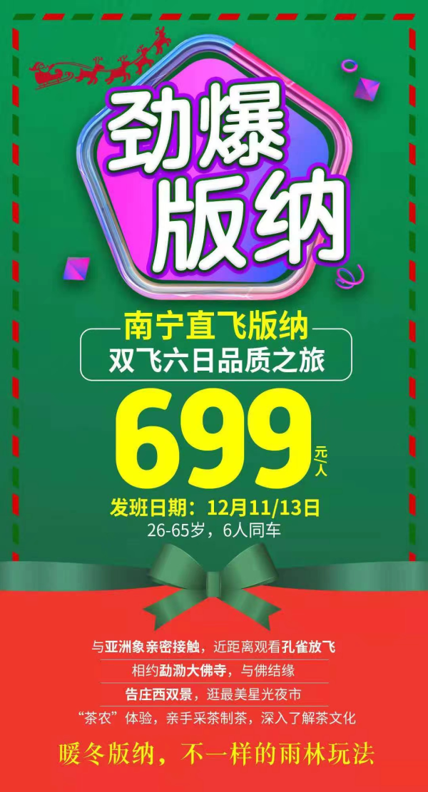 12月【劲爆版纳】
 南宁直飞版纳，感受天然氧吧
 与亚洲象穿越雨林，观孔雀放飞
 品尝舌尖傣味大象餐+孔雀宴
 勐泐大佛寺/野象谷/曼听公园
 超多体验，打造不一样的雨林玩法