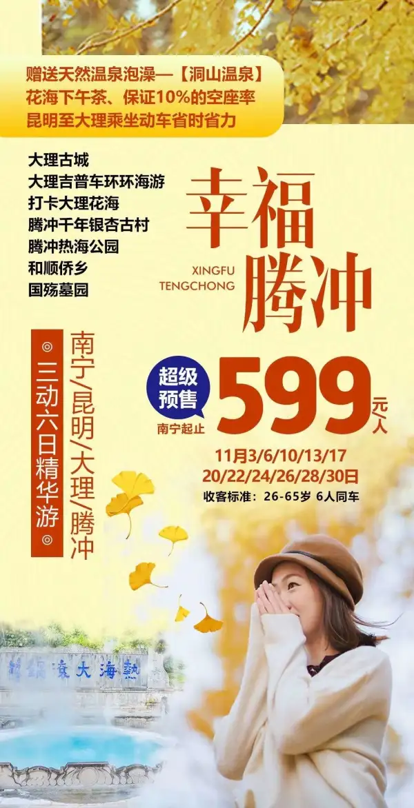 超级预售~幸福腾冲~
体验洞山温泉天然泡汤
玩转千年银杏村，打卡网红花海
浪漫吉普车带你环游洱海公路 大理古城/热海/和顺侨乡/国殇墓园
金秋旅行，享受极致体验