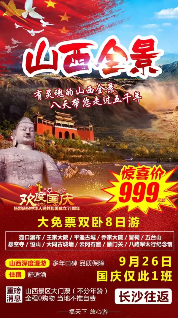 壶口瀑布 王家大院 平遥古城 乔家大院 晋祠 五台山 悬空寺 恒山 大同古城墙 云冈石窟  雁门关  八路军太行纪念馆 双卧8日 惊喜价 999元起  出发时间9月26  国庆仅此1班