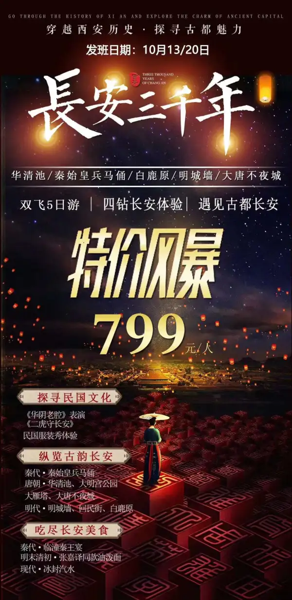 西安特价来袭
长安三千年799元/人享受双飞5天4晚
10月13、15、20号
全程入住四钻酒店
打卡最火网红夜景
全程一车一导
视听盛宴《华阴老腔》+实景演出《二虎守长安》+服装体验民国服装秀，安排