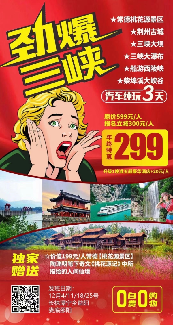 12月04号/11号/18号/25号
年终特惠【劲爆三峡】纯玩三天游299元
荆州古城、船游西陵峡、绝代风华表演、三峡大坝、柴埠溪大峡谷、三峡大瀑布。
赠送价值199元常德【常德桃花源】